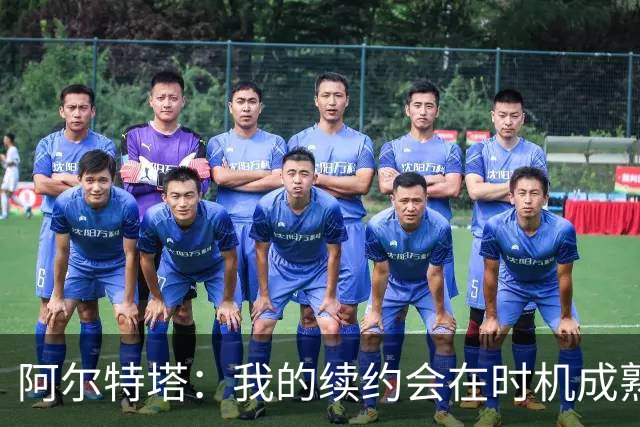 阿尔特塔：我的续约会在时机成熟时落实 要帮约克雷斯发挥出水平